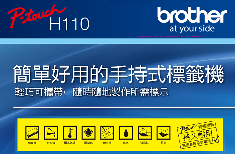 H110brotherat your side簡單好用的手持式標籤機輕巧可攜帶,隨時隨地製作所需標示保護層腐蝕耐高低溫耐耐磨損防水強黏性易撕Ptouch 特强標籤持久耐用適應各種惡劣環境